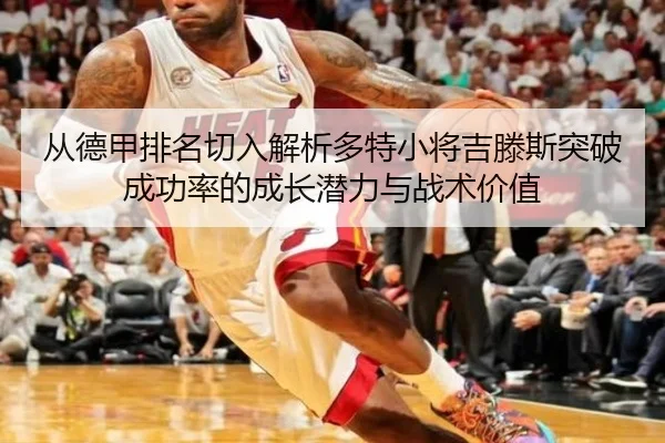 从德甲排名切入解析多特小将吉滕斯突破成功率的成长潜力与战术价值