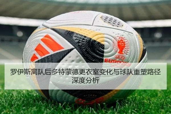 罗伊斯离队后多特蒙德更衣室变化与球队重塑路径深度分析