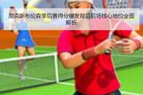 尼克斯布伦森季后赛得分爆发背后后场核心地位全面解析