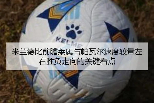 米兰德比前瞻莱奥与帕瓦尔速度较量左右胜负走向的关键看点