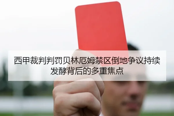 西甲裁判判罚贝林厄姆禁区倒地争议持续发酵背后的多重焦点